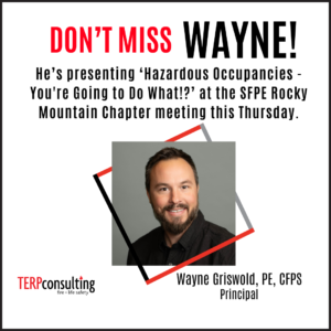 Wayne Griswold, PE, is presenting ‘Hazardous Occupancies - You're Going to Do What!?’ at the SFPE Rocky Mountain Chapter meeting on Thursday from 12–1: 30 p.m. 